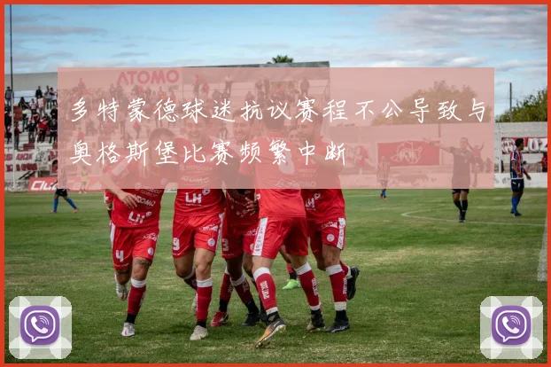 多特蒙德球迷抗议赛程不公导致与奥格斯堡比赛频繁中断