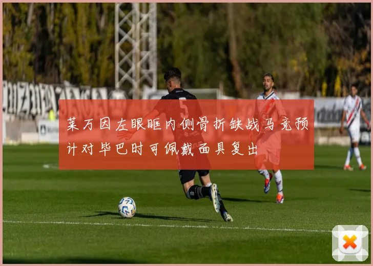 莱万因左眼眶内侧骨折缺战马竞预计对毕巴时可佩戴面具复出