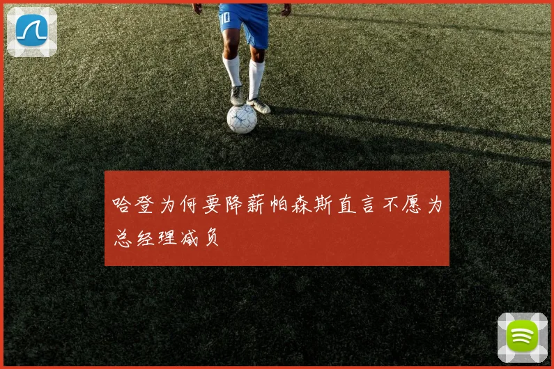 哈登为何要降薪帕森斯直言不愿为总经理减负