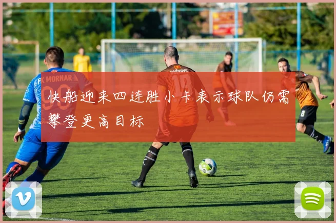 快船迎来四连胜小卡表示球队仍需攀登更高目标