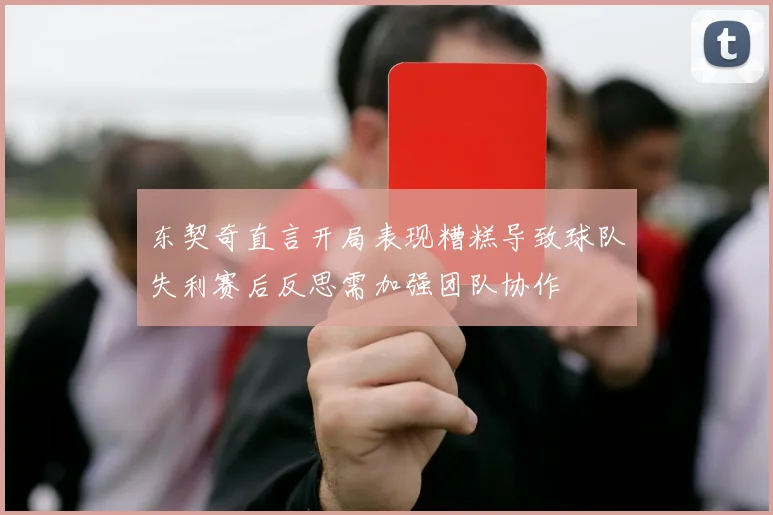 东契奇直言开局表现糟糕导致球队失利赛后反思需加强团队协作