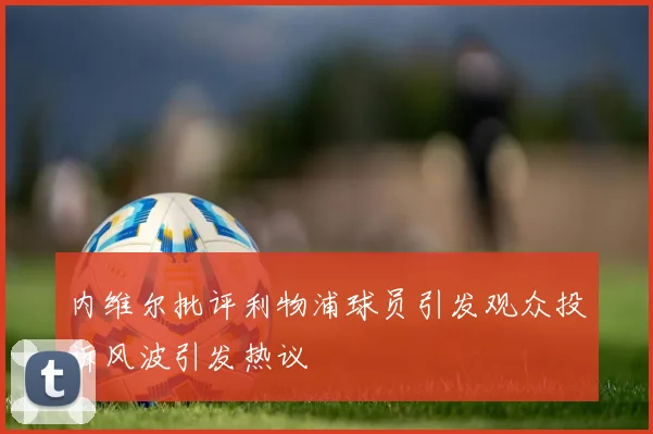 内维尔批评利物浦球员引发观众投诉风波引发热议