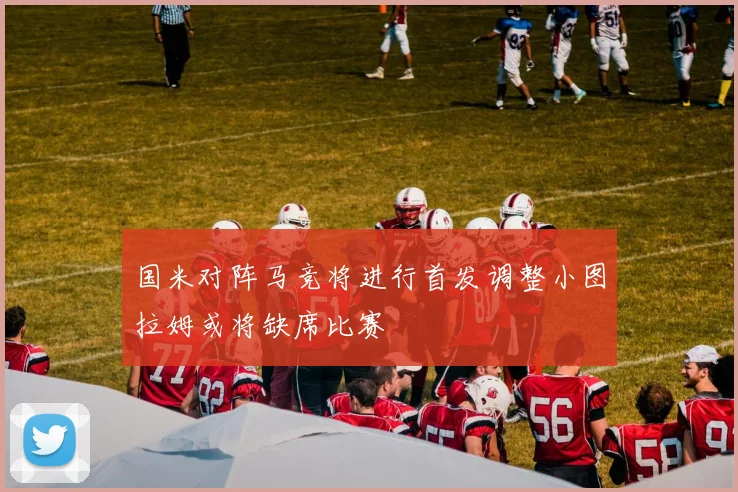 国米对阵马竞将进行首发调整小图拉姆或将缺席比赛