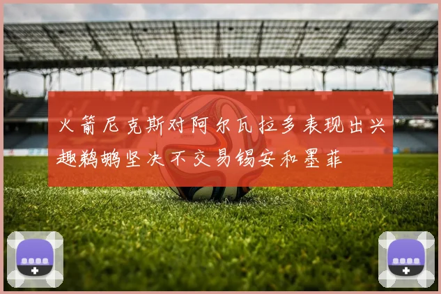 火箭尼克斯对阿尔瓦拉多表现出兴趣鹈鹕坚决不交易锡安和墨菲
