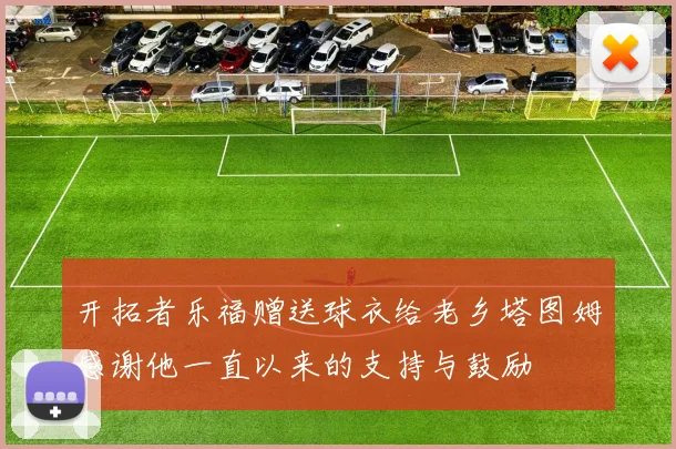 开拓者乐福赠送球衣给老乡塔图姆感谢他一直以来的支持与鼓励