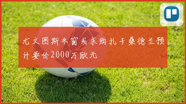 尤文图斯冬窗或求购扎卡桑德兰预计要价2000万欧元