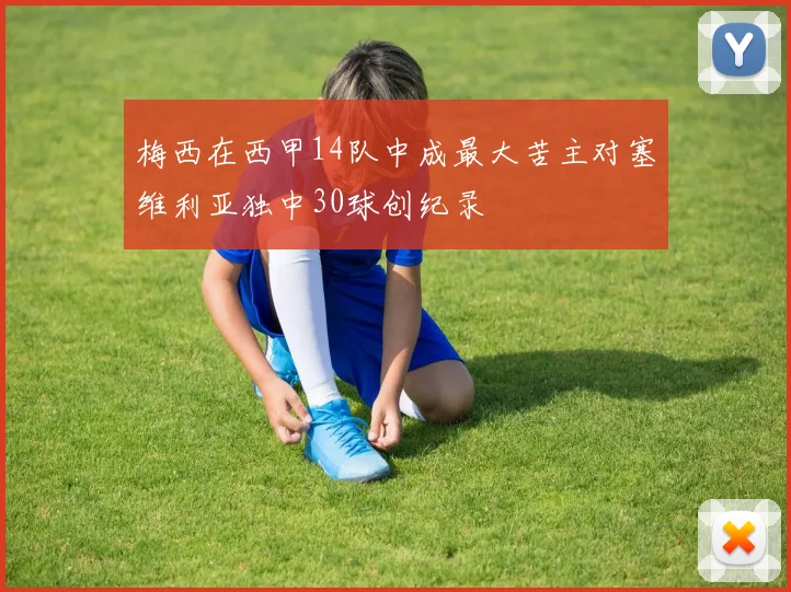 梅西在西甲14队中成最大苦主对塞维利亚独中30球创纪录