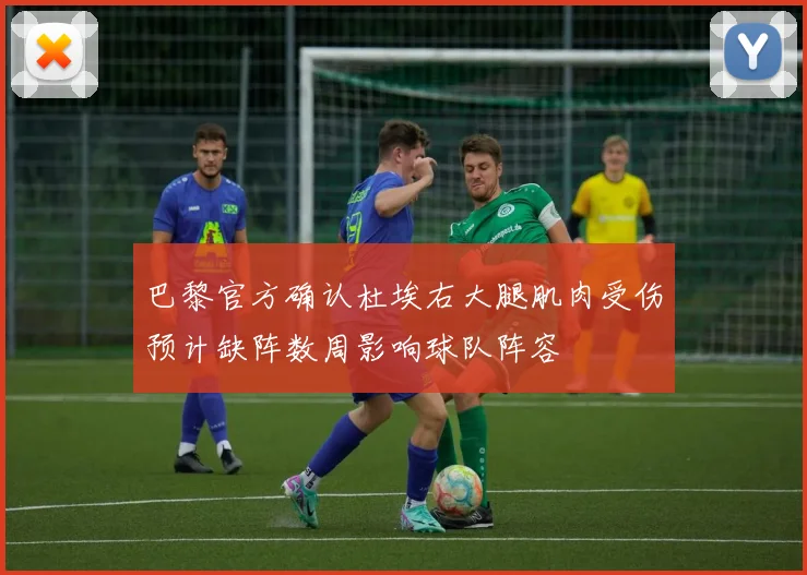 巴黎官方确认杜埃右大腿肌肉受伤预计缺阵数周影响球队阵容