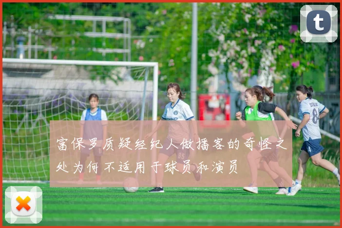 富保罗质疑经纪人做播客的奇怪之处为何不适用于球员和演员