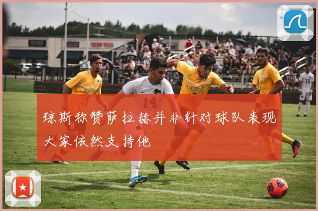 琼斯称赞萨拉赫并非针对球队表现大家依然支持他