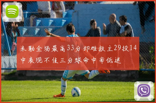 米勒全场最高33分却难救主29投14中表现不佳三分球命中率低迷