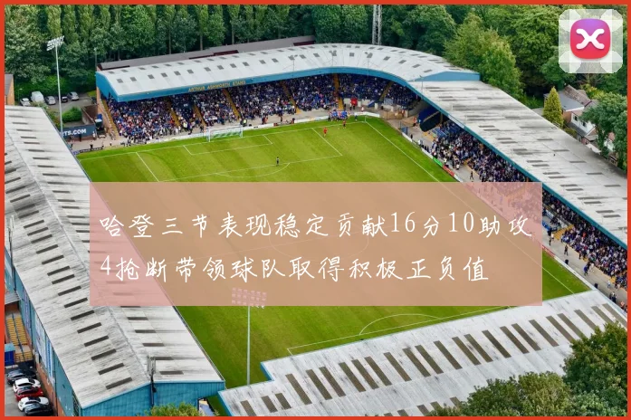 哈登三节表现稳定贡献16分10助攻4抢断带领球队取得积极正负值