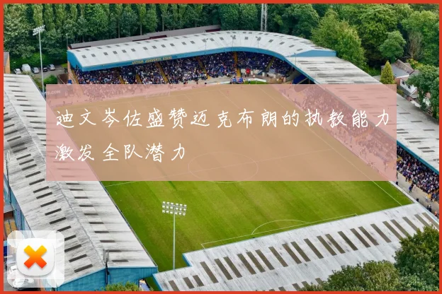迪文岑佐盛赞迈克布朗的执教能力激发全队潜力