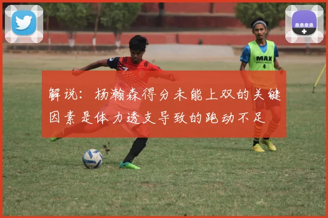解说：杨瀚森得分未能上双的关键因素是体力透支导致的跑动不足