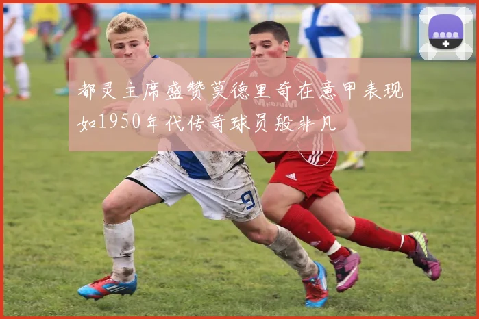 都灵主席盛赞莫德里奇在意甲表现如1950年代传奇球员般非凡