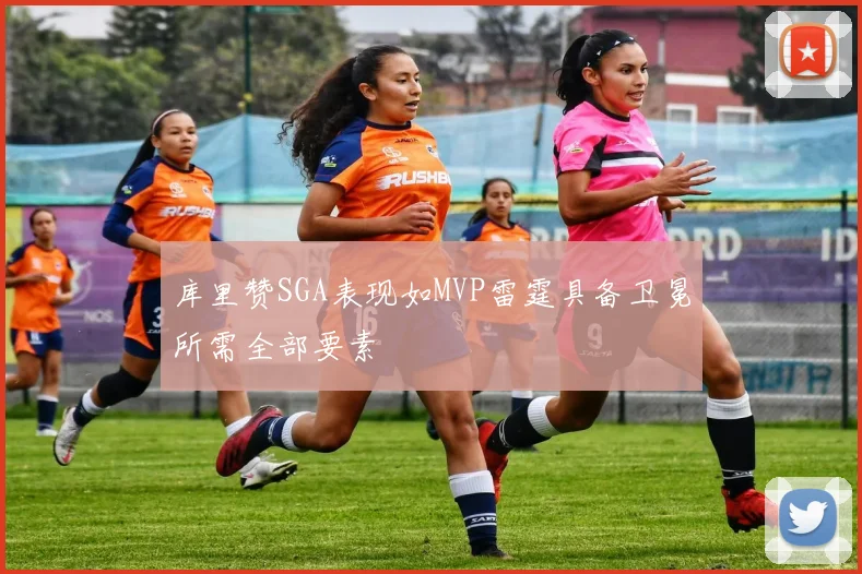 库里赞SGA表现如MVP雷霆具备卫冕所需全部要素