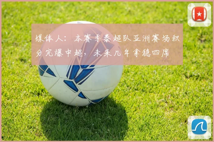 媒体人：本赛季泰超队亚洲赛场积分完爆中超，未来几年拿稳四席